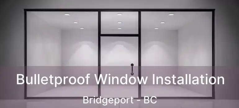  Bulletproof Window Installation Bridgeport - BC