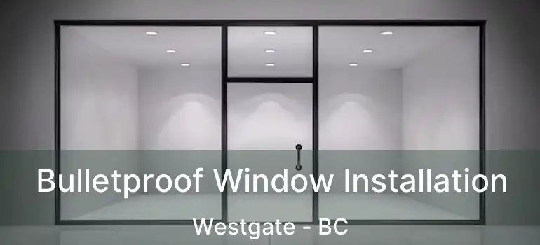  Bulletproof Window Installation Westgate - BC