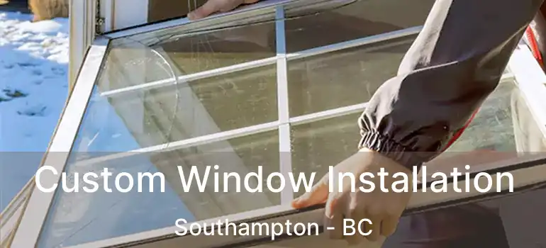  Custom Window Installation Southampton - BC