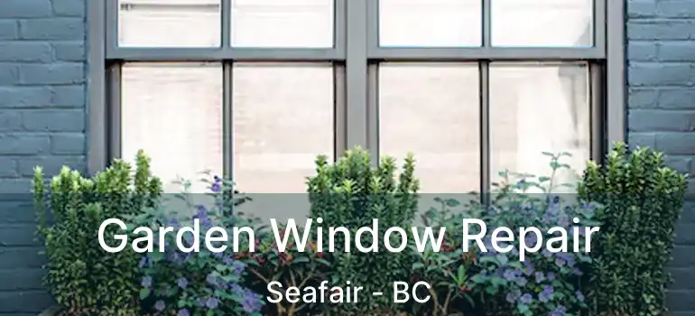  Garden Window Repair Seafair - BC