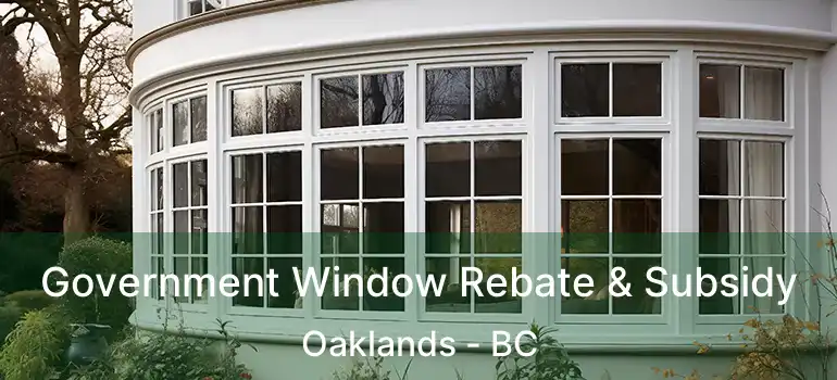  Government Window Rebate & Subsidy Oaklands - BC