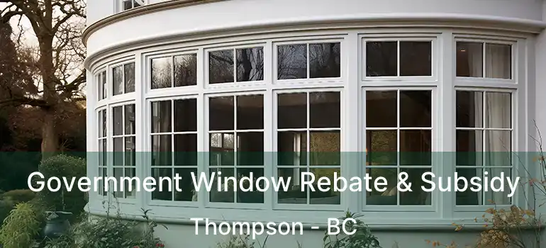  Government Window Rebate & Subsidy Thompson - BC