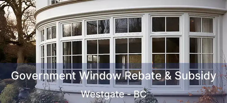  Government Window Rebate & Subsidy Westgate - BC