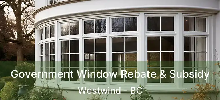  Government Window Rebate & Subsidy Westwind - BC