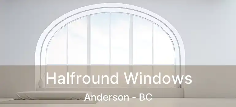  Halfround Windows Anderson - BC
