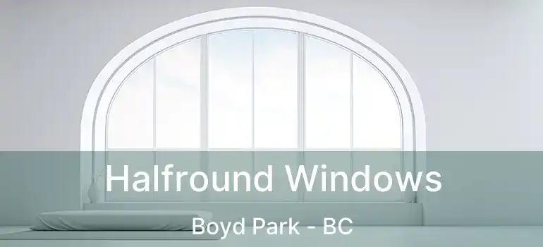  Halfround Windows Boyd Park - BC