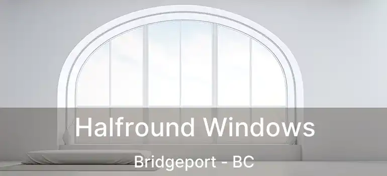  Halfround Windows Bridgeport - BC