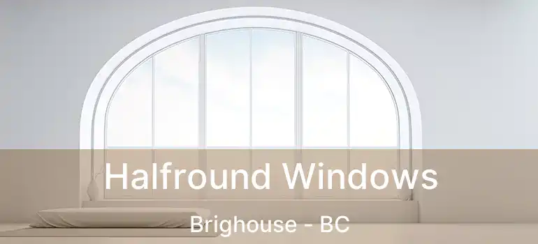  Halfround Windows Brighouse - BC