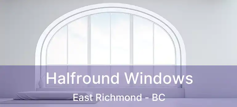  Halfround Windows East Richmond - BC