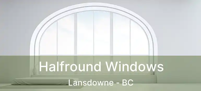  Halfround Windows Lansdowne - BC