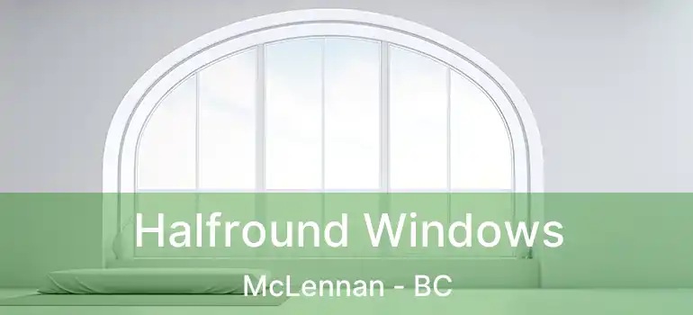  Halfround Windows McLennan - BC