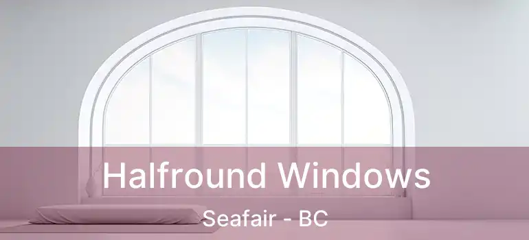  Halfround Windows Seafair - BC