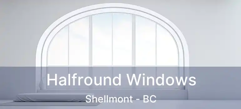  Halfround Windows Shellmont - BC