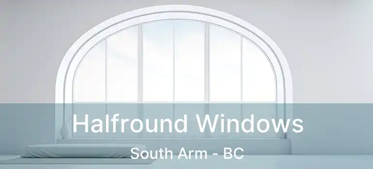  Halfround Windows South Arm - BC