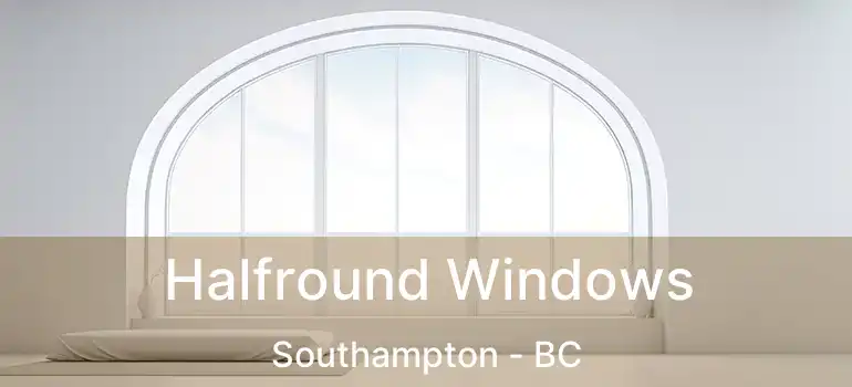  Halfround Windows Southampton - BC