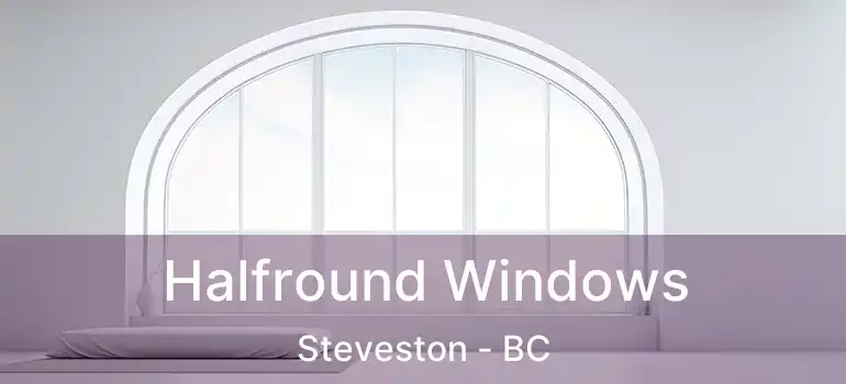  Halfround Windows Steveston - BC