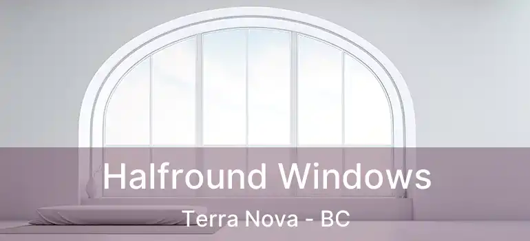  Halfround Windows Terra Nova - BC