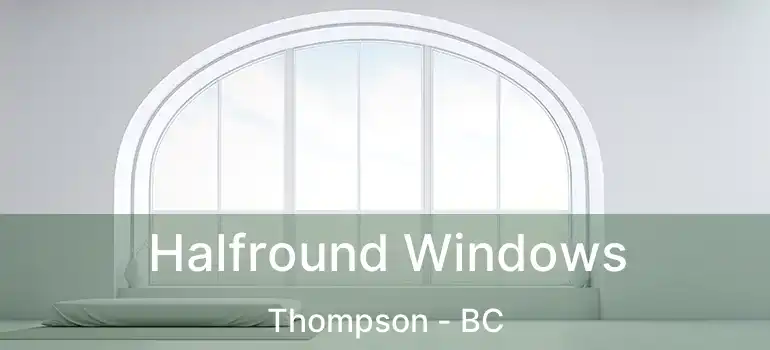  Halfround Windows Thompson - BC