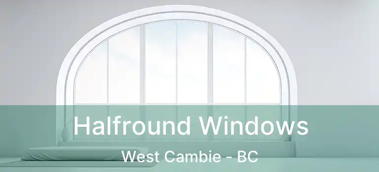  Halfround Windows West Cambie - BC