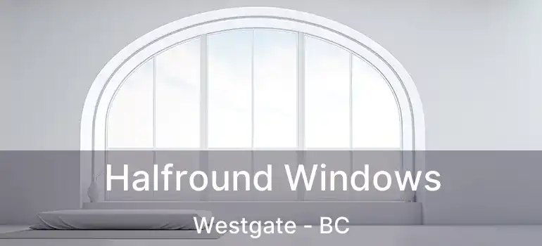  Halfround Windows Westgate - BC