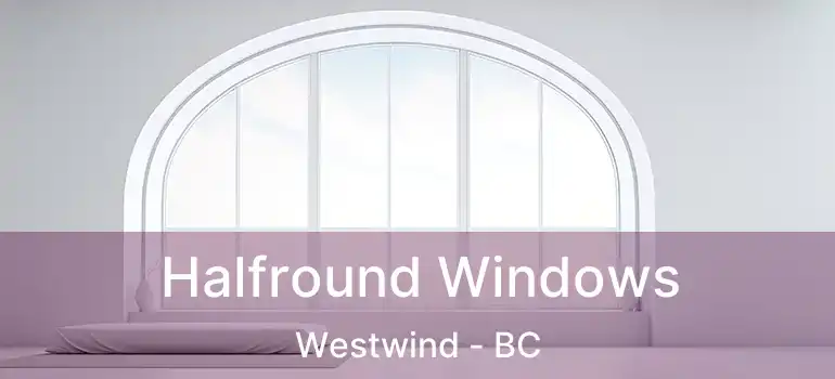  Halfround Windows Westwind - BC