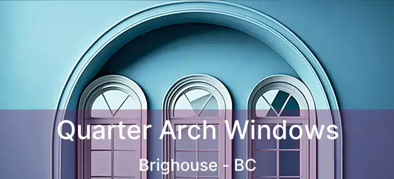  Quarter Arch Windows Brighouse - BC