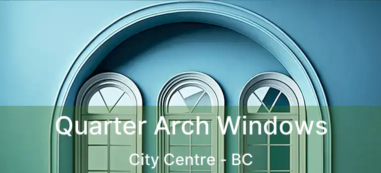  Quarter Arch Windows City Centre - BC