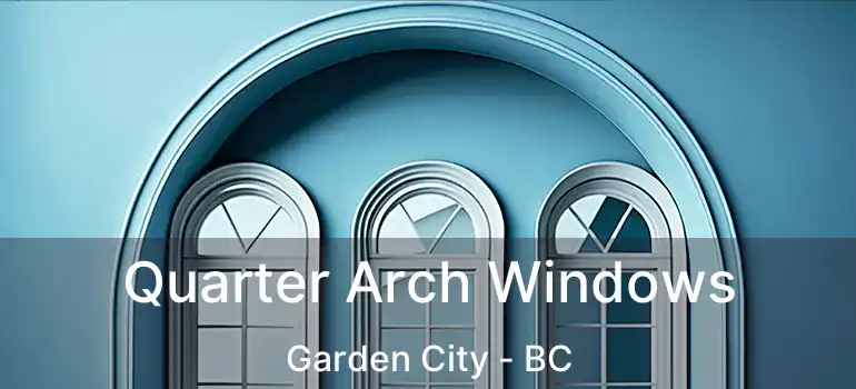  Quarter Arch Windows Garden City - BC