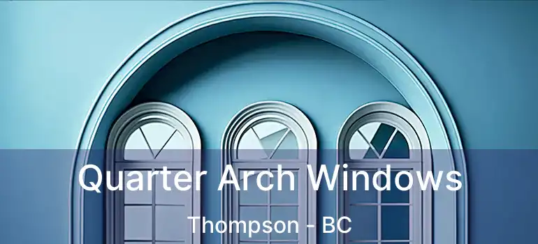 Quarter Arch Windows Thompson - BC