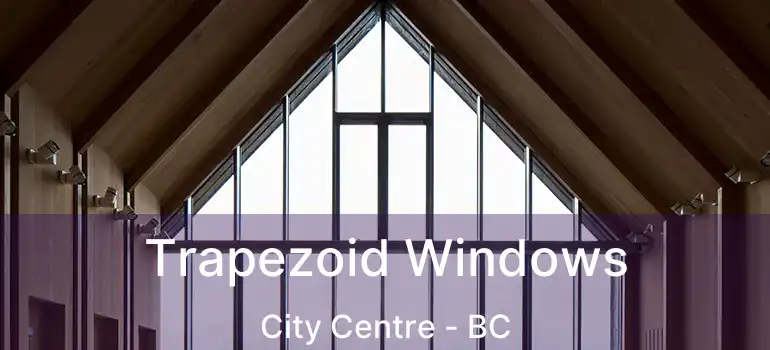  Trapezoid Windows City Centre - BC