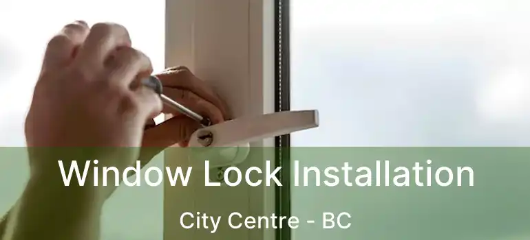  Window Lock Installation City Centre - BC